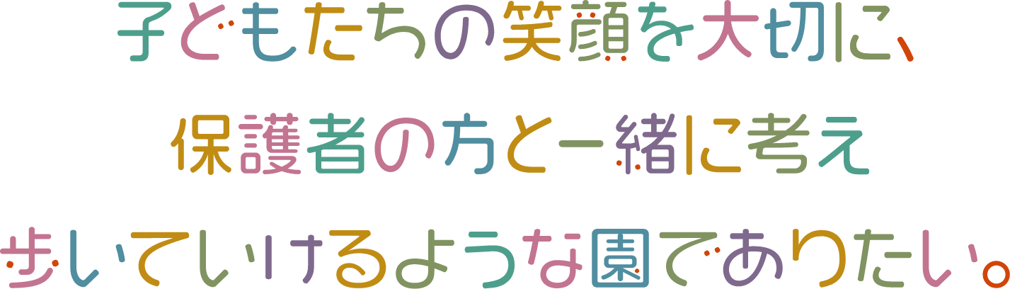 子ども達の笑顔を大切に、保護者の方と一緒に考え歩いていけるような園でありたい。